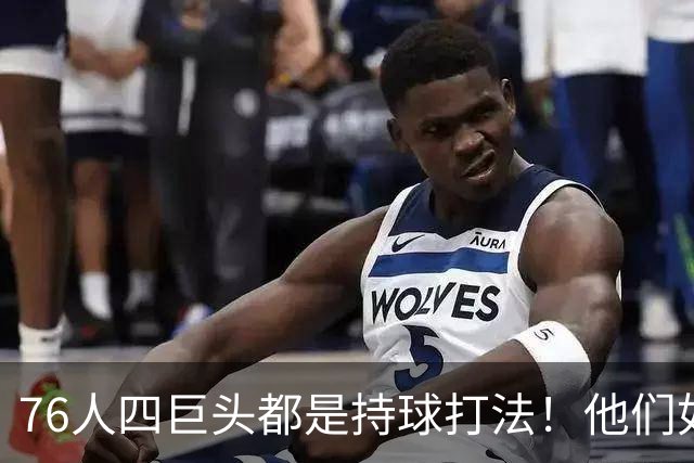 76人四巨头都是持球打法！他们如何避免重蹈那支33胜湖人的覆辙？